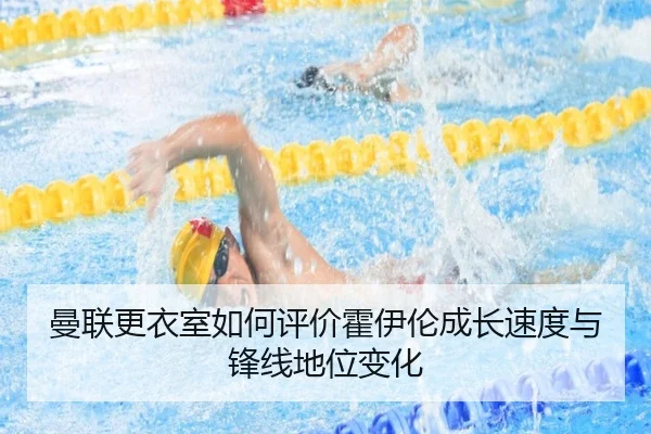 曼联更衣室如何评价霍伊伦成长速度与锋线地位变化