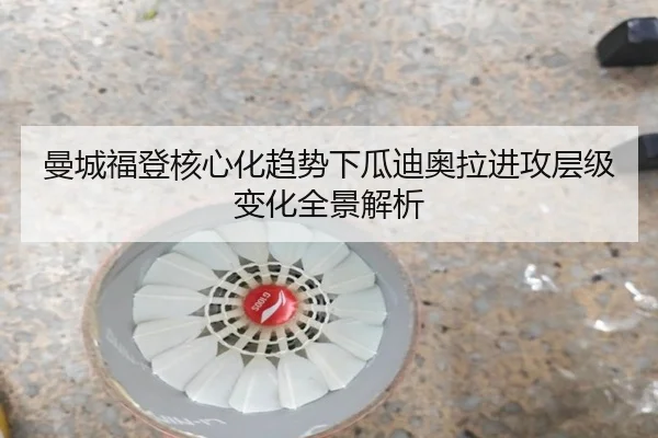 曼城福登核心化趋势下瓜迪奥拉进攻层级变化全景解析