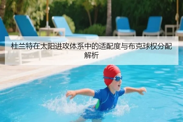 杜兰特在太阳进攻体系中的适配度与布克球权分配解析