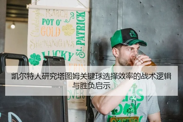 凯尔特人研究塔图姆关键球选择效率的战术逻辑与胜负启示
