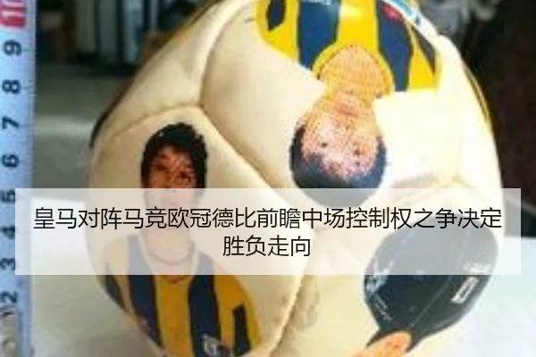 皇马对阵马竞欧冠德比前瞻中场控制权之争决定胜负走向