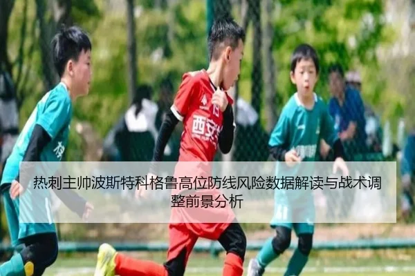 热刺主帅波斯特科格鲁高位防线风险数据解读与战术调整前景分析