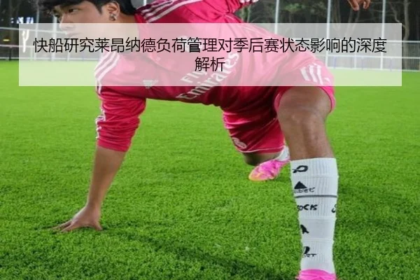 快船研究莱昂纳德负荷管理对季后赛状态影响的深度解析
