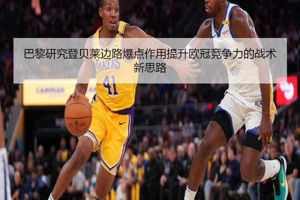 巴黎研究登贝莱边路爆点作用提升欧冠竞争力的战术新思路