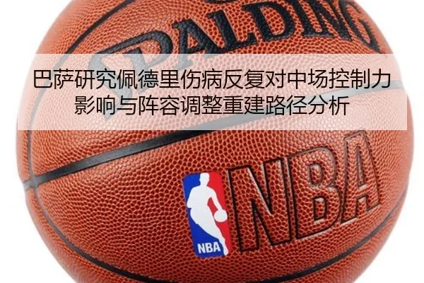 巴萨研究佩德里伤病反复对中场控制力影响与阵容调整重建路径分析