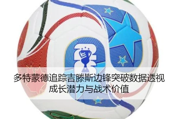 多特蒙德追踪吉滕斯边锋突破数据透视成长潜力与战术价值
