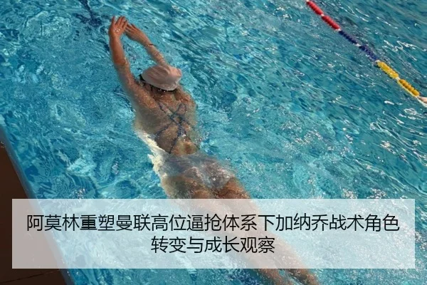 阿莫林重塑曼联高位逼抢体系下加纳乔战术角色转变与成长观察